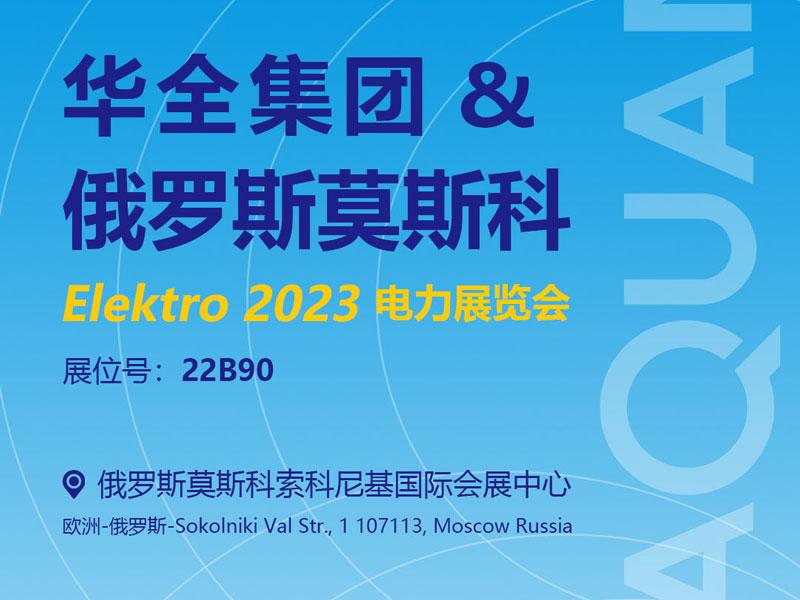 華全公司邀您參加2023年俄羅斯莫斯科電力展覽會ELEKTRO！6月6日開幕